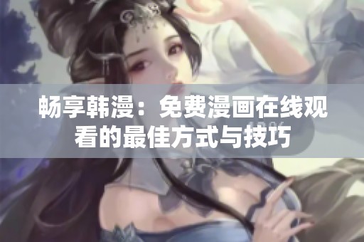 畅享韩漫：免费漫画在线观看的最佳方式与技巧