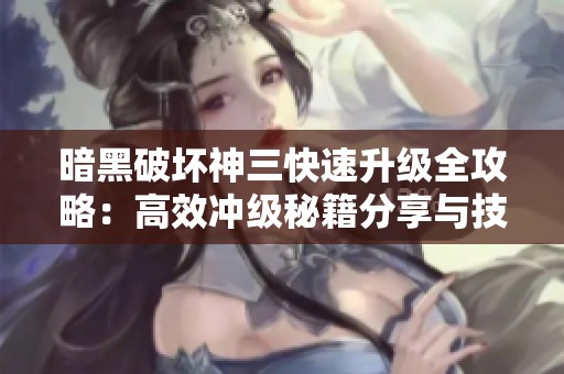 暗黑破坏神三快速升级全攻略：高效冲级秘籍分享与技巧
