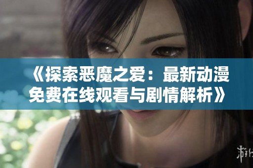 《探索恶魔之爱：最新动漫免费在线观看与剧情解析》