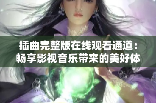 插曲完整版在线观看通道：畅享影视音乐带来的美好体验