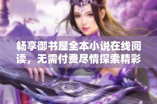 畅享御书屋全本小说在线阅读，无需付费尽情探索精彩故事