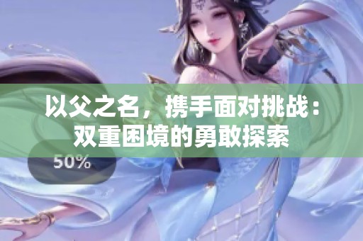 以父之名，携手面对挑战：双重困境的勇敢探索