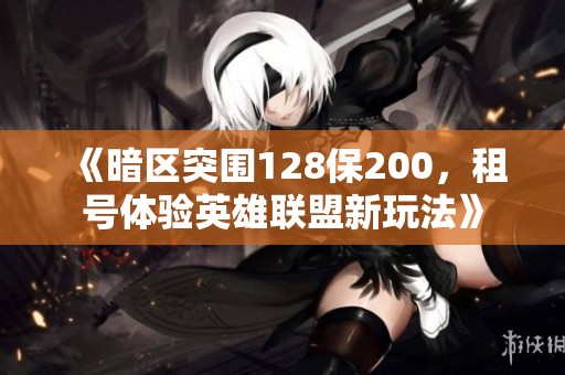 《暗区突围128保200，租号体验英雄联盟新玩法》