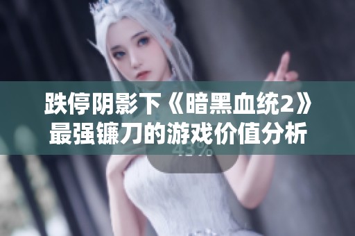 跌停阴影下《暗黑血统2》最强镰刀的游戏价值分析