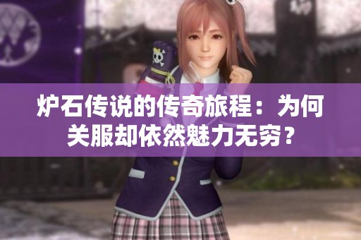 炉石传说的传奇旅程：为何关服却依然魅力无穷？