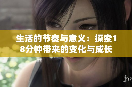 生活的节奏与意义：探索18分钟带来的变化与成长