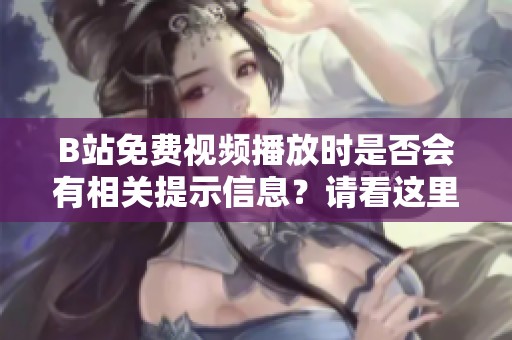 B站免费视频播放时是否会有相关提示信息？请看这里！