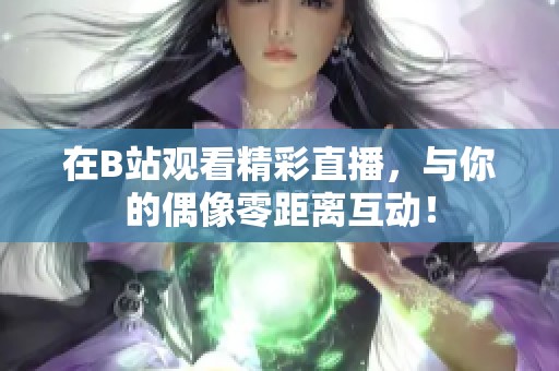 在B站观看精彩直播，与你的偶像零距离互动！