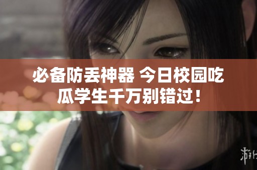 必备防丢神器 今日校园吃瓜学生千万别错过！