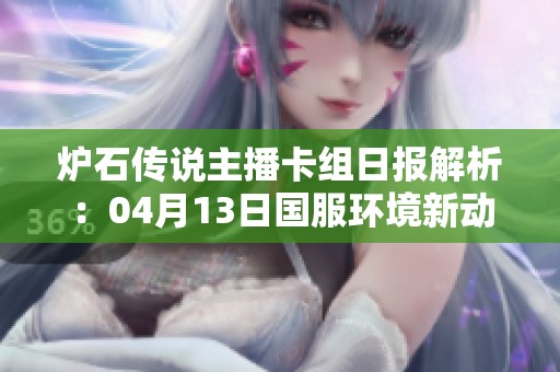 炉石传说主播卡组日报解析：04月13日国服环境新动态详解
