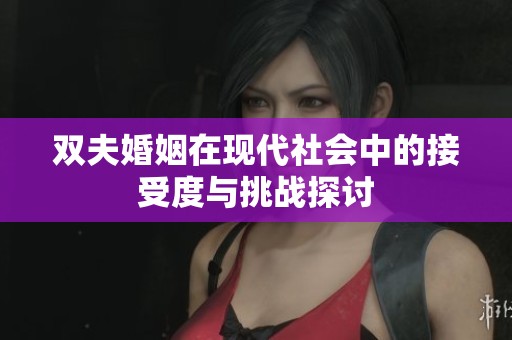 双夫婚姻在现代社会中的接受度与挑战探讨