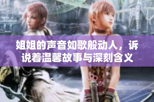 姐姐的声音如歌般动人，诉说着温馨故事与深刻含义