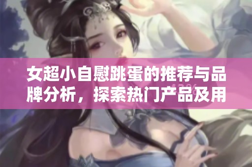 女超小自慰跳蛋的推荐与品牌分析，探索热门产品及用户评价