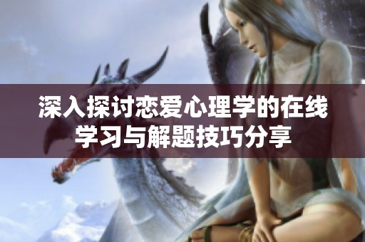 深入探讨恋爱心理学的在线学习与解题技巧分享