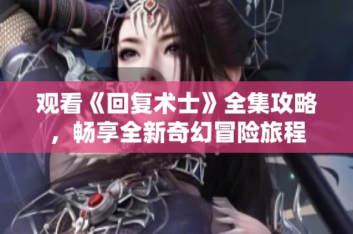 观看《回复术士》全集攻略，畅享全新奇幻冒险旅程