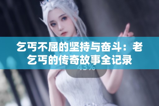 乞丐不屈的坚持与奋斗：老乞丐的传奇故事全记录