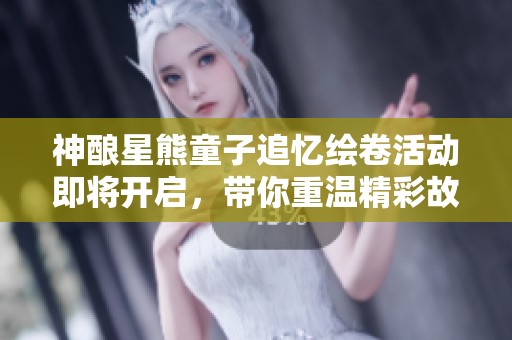 神酿星熊童子追忆绘卷活动即将开启，带你重温精彩故事与画卷