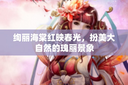 绚丽海棠红映春光，扮美大自然的瑰丽景象