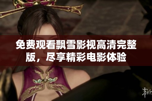 免费观看飘雪影视高清完整版，尽享精彩电影体验