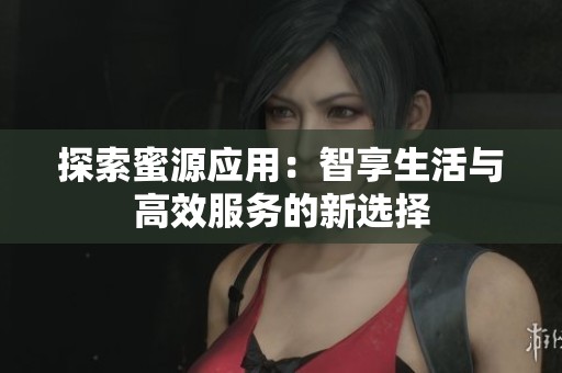 探索蜜源应用：智享生活与高效服务的新选择