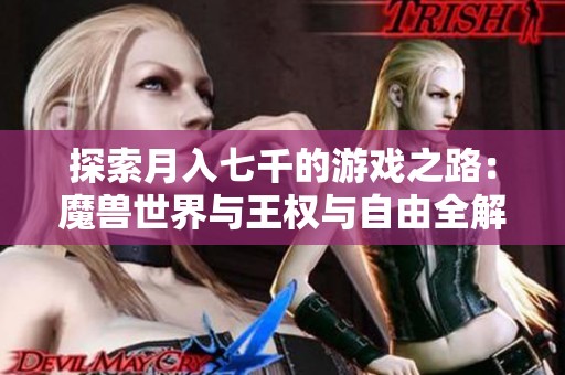 探索月入七千的游戏之路：魔兽世界与王权与自由全解析