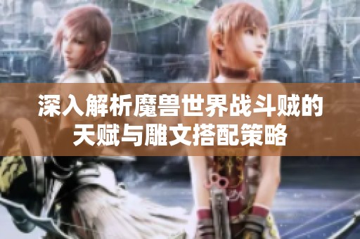 深入解析魔兽世界战斗贼的天赋与雕文搭配策略