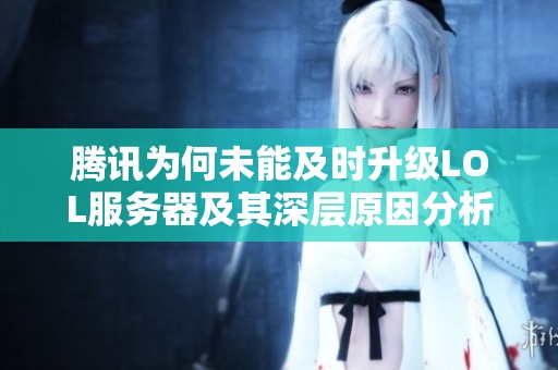 腾讯为何未能及时升级LOL服务器及其深层原因分析