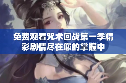 免费观看咒术回战第一季精彩剧情尽在您的掌握中