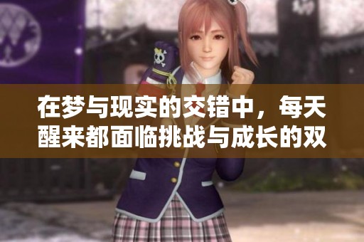 在梦与现实的交错中，每天醒来都面临挑战与成长的双男主故事