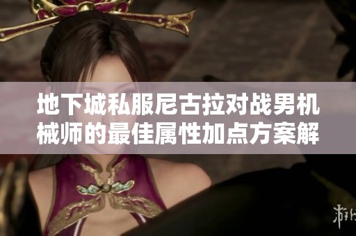 地下城私服尼古拉对战男机械师的最佳属性加点方案解析
