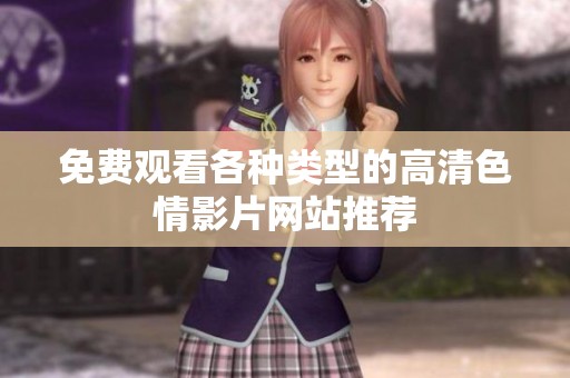 免费观看各种类型的高清色情影片网站推荐