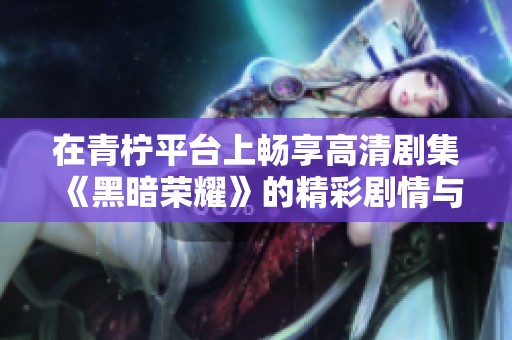 在青柠平台上畅享高清剧集《黑暗荣耀》的精彩剧情与深刻主题