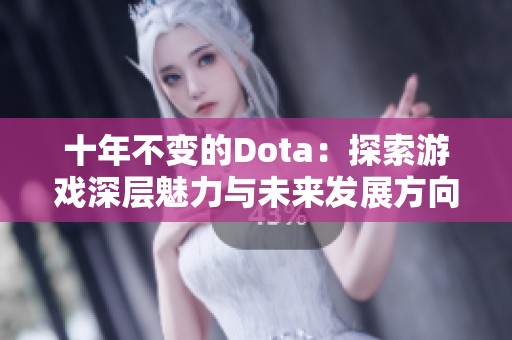 十年不变的Dota：探索游戏深层魅力与未来发展方向