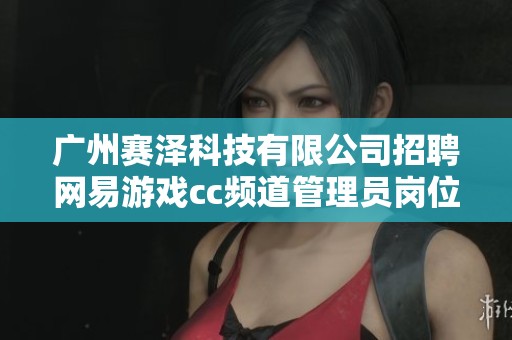 广州赛泽科技有限公司招聘网易游戏cc频道管理员岗位信息分析