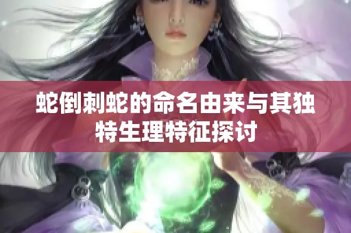 蛇倒刺蛇的命名由来与其独特生理特征探讨