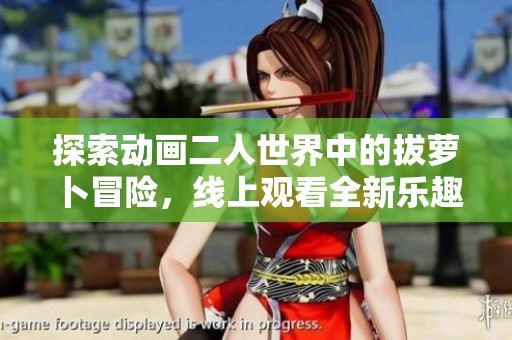 探索动画二人世界中的拔萝卜冒险，线上观看全新乐趣