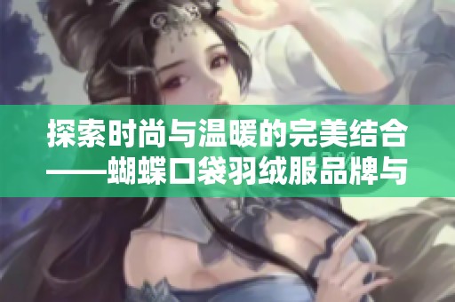 探索时尚与温暖的完美结合——蝴蝶口袋羽绒服品牌与图片集锦