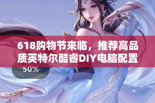 618购物节来临，推荐高品质英特尔酷睿DIY电脑配置选择