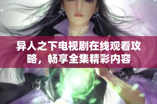 异人之下电视剧在线观看攻略，畅享全集精彩内容