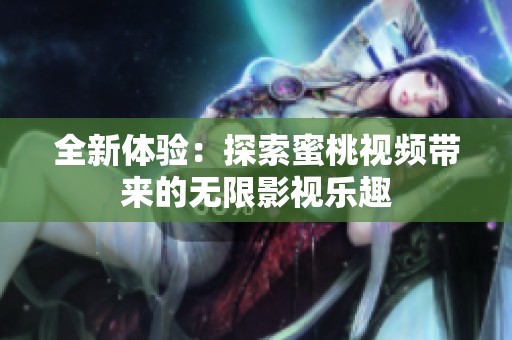 全新体验：探索蜜桃视频带来的无限影视乐趣
