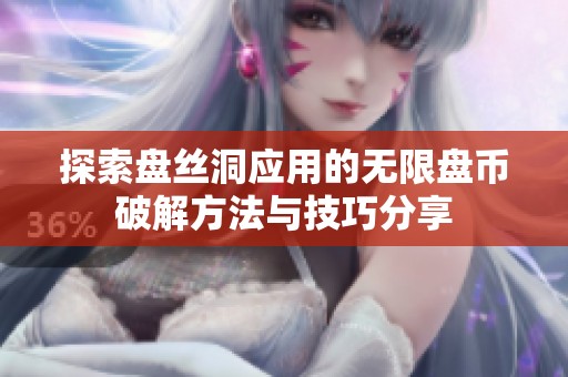 探索盘丝洞应用的无限盘币破解方法与技巧分享
