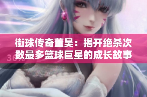 街球传奇董昊：揭开绝杀次数最多篮球巨星的成长故事与荣耀之路