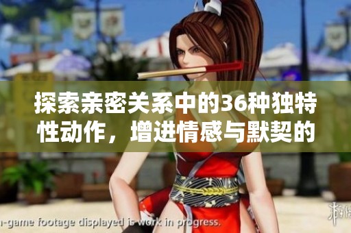 探索亲密关系中的36种独特性动作，增进情感与默契的指南