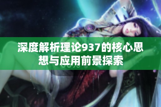 深度解析理论937的核心思想与应用前景探索