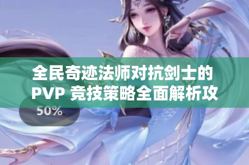 全民奇迹法师对抗剑士的 PVP 竞技策略全面解析攻略
