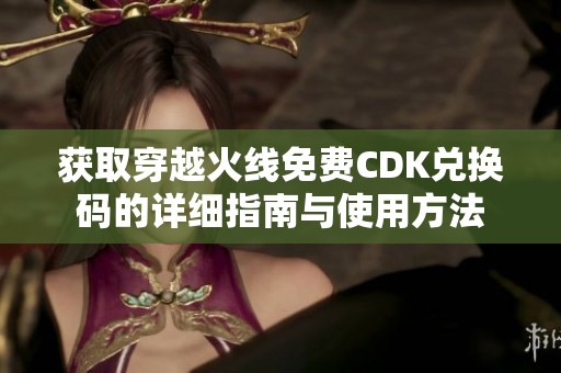 获取穿越火线免费CDK兑换码的详细指南与使用方法
