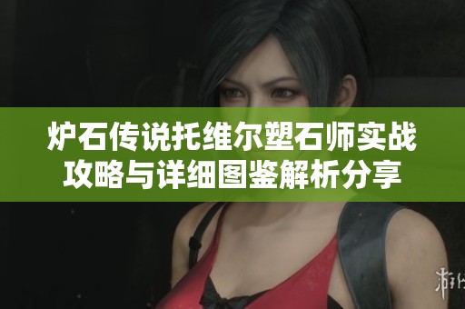 炉石传说托维尔塑石师实战攻略与详细图鉴解析分享