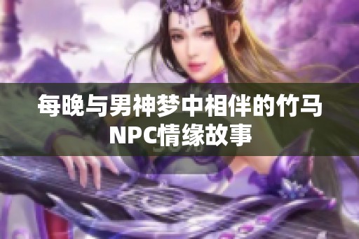 每晚与男神梦中相伴的竹马NPC情缘故事