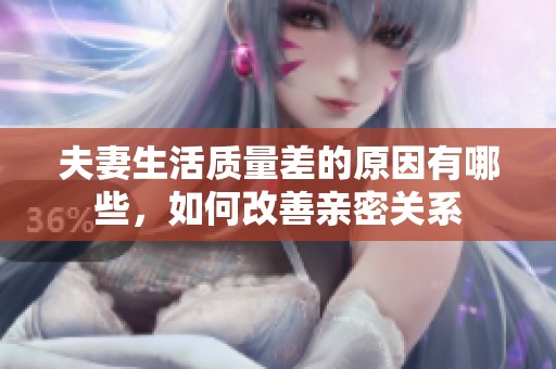 夫妻生活质量差的原因有哪些，如何改善亲密关系