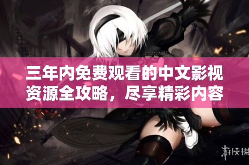 三年内免费观看的中文影视资源全攻略，尽享精彩内容